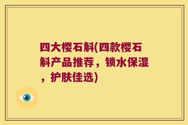 四大樱石斛(四款樱石斛产品推荐，锁水保湿，护肤佳选)