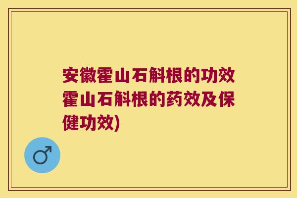 安徽霍山石斛根的功效霍山石斛根的及保健功效)