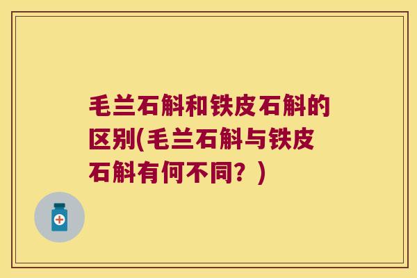 毛兰石斛和铁皮石斛的区别(毛兰石斛与铁皮石斛有何不同？)