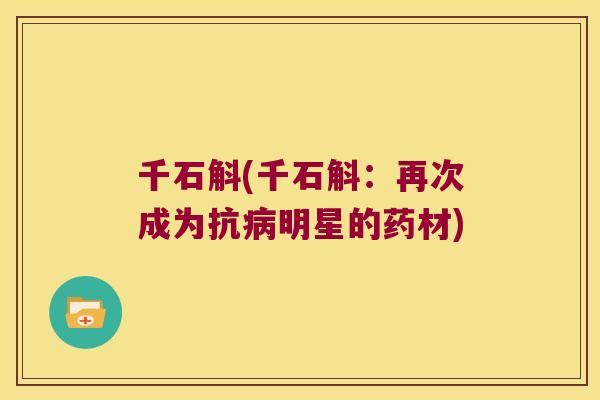 千石斛(千石斛:再次成为抗明星的药材) 千石斛(千石斛:再次成为抗明星的药材)