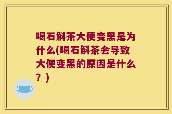 喝石斛茶大便变黑是为什么(喝石斛茶会导致大便变黑的原因是什么？)