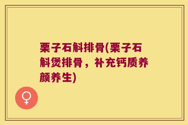 栗子石斛排骨(栗子石斛煲排骨，补充钙质养颜养生)