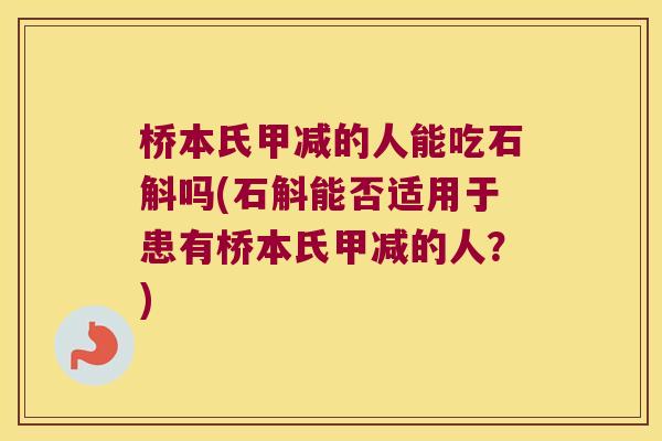 桥本氏甲减的人能吃石斛吗(石斛能否适用于患有桥本氏甲减的人？)