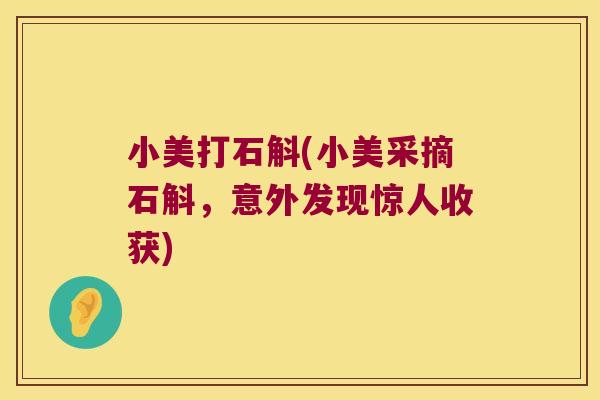 小美打石斛(小美采摘石斛，意外发现惊人收获)