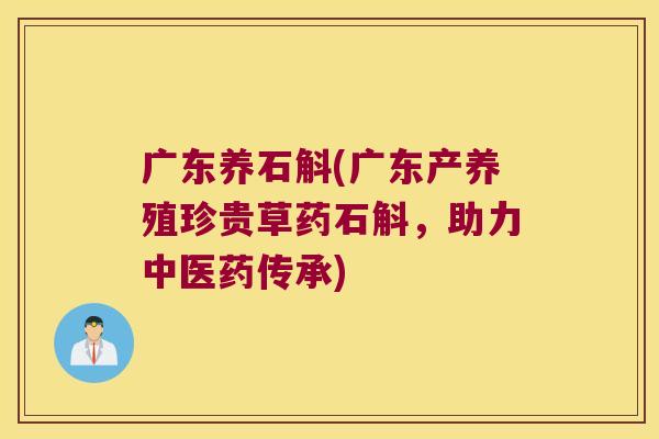 广东养石斛(广东产养殖珍贵草药石斛,助力中医药传承) 广东养石斛(广东产养殖珍贵草药石斛,助力中医药传承)
