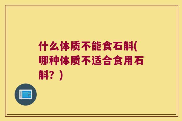 什么体质不能食石斛(哪种体质不适合食用石斛？)