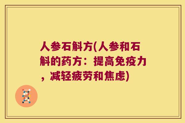 人参石斛方(人参和石斛的药方：提高免疫力，减轻疲劳和焦虑)
