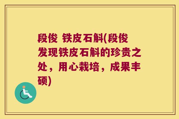 段俊 铁皮石斛(段俊发现铁皮石斛的珍贵之处，用心栽培，成果丰硕)