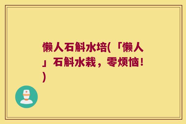懒人石斛水培(「懒人」石斛水栽,零烦恼!) 懒人石斛水培(「懒人」石斛水栽,零烦恼!)
