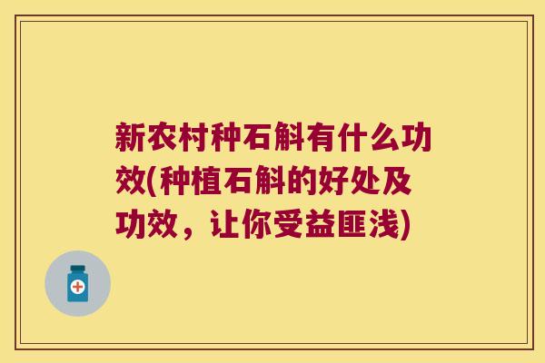 新农村种石斛有什么功效(种植石斛的好处及功效，让你受益匪浅)