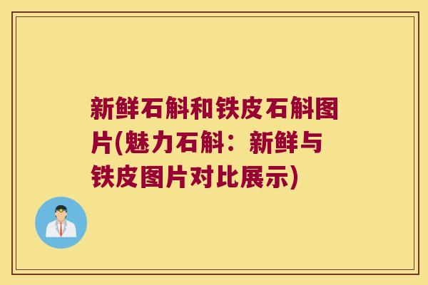 新鲜石斛和铁皮石斛图片(魅力石斛：新鲜与铁皮图片对比展示)