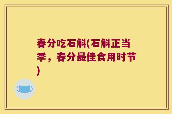 春分吃石斛(石斛正当季，春分佳食用时节)