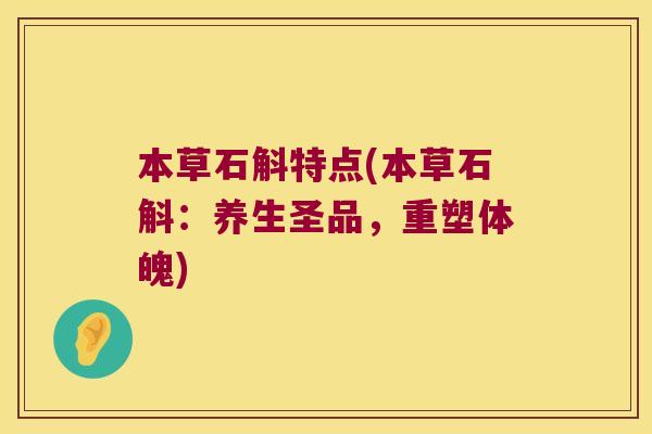 本草石斛特点(本草石斛:养生圣品,重塑体魄) 本草石斛特点(本草石斛:养生圣品,重塑体魄)