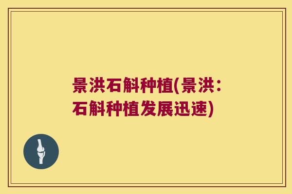 景洪石斛种植(景洪:石斛种植发展迅速) 景洪石斛种植(景洪:石斛种植发展迅速)
