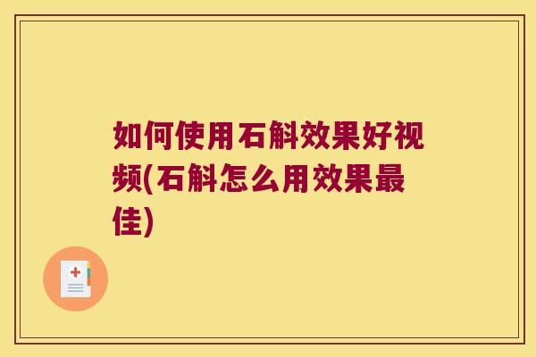 如何使用石斛效果好视频(石斛怎么用效果最佳)