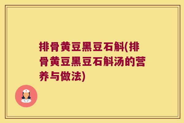 排骨黄豆黑豆石斛(排骨黄豆黑豆石斛汤的营养与做法) 排骨黄豆黑豆石斛(排骨黄豆黑豆石斛汤的营养与做法)