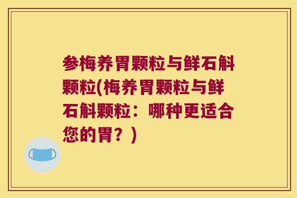 参梅养胃颗粒与鲜石斛颗粒(梅养胃颗粒与鲜石斛颗粒：哪种更适合您的胃？)