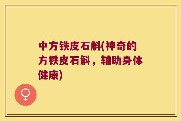 中方铁皮石斛(神奇的方铁皮石斛，辅助身体健康)