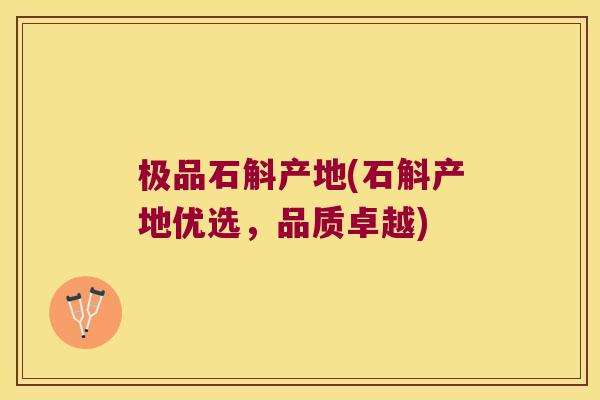 极品石斛产地(石斛产地优选,品质卓越) 极品石斛产地(石斛产地优选,品质卓越)