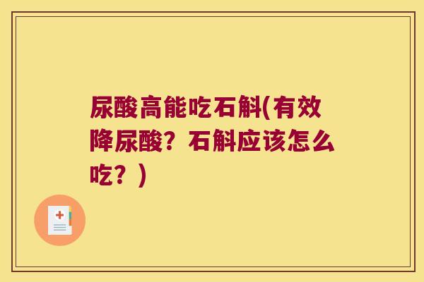 尿酸高能吃石斛(有效降尿酸?石斛应该怎么吃?) 尿酸高能吃石斛(有效降尿酸?石斛应该怎么吃?)
