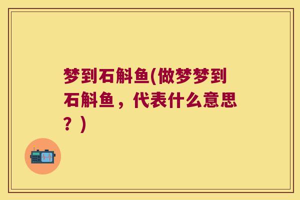 梦到石斛鱼(做梦梦到石斛鱼，代表什么意思？)