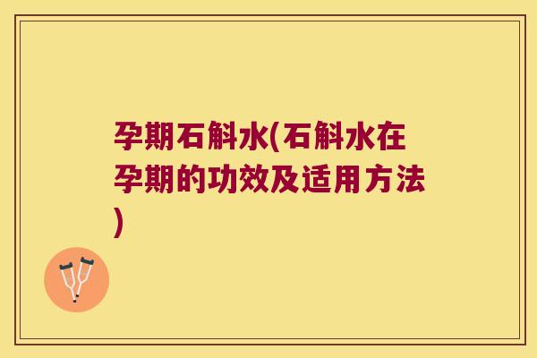 孕期石斛水(石斛水在孕期的功效及适用方法)
