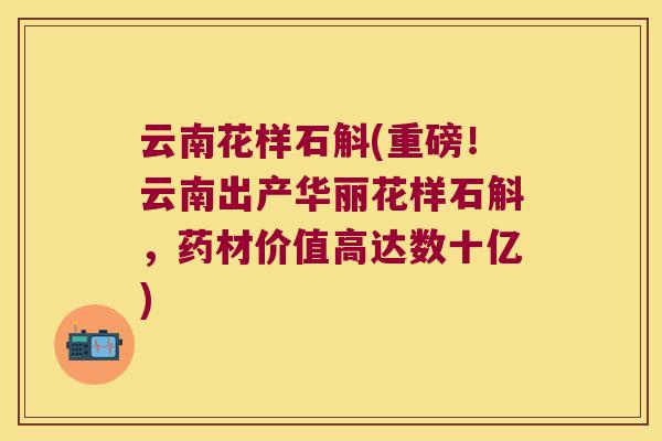 云南花样石斛(重磅！云南出产华丽花样石斛，药材价值高达数十亿)