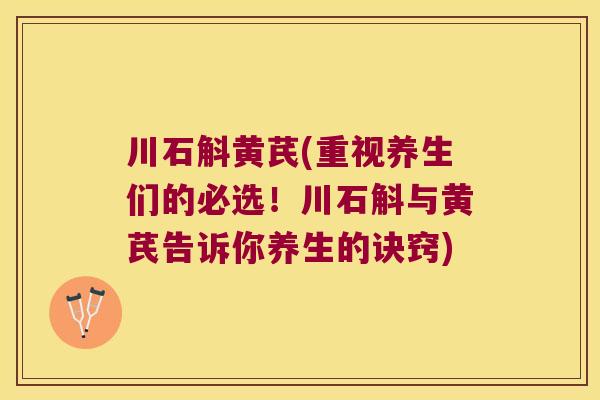 川石斛黄芪(重视养生们的必选!川石斛与黄芪告诉你养生的诀窍) 川石斛黄芪(重视养生们的必选!川石斛与黄芪告诉你养生的诀窍)