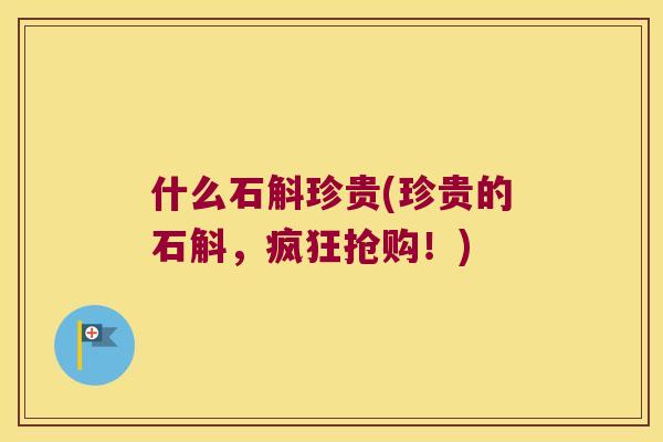 什么石斛珍贵(珍贵的石斛，疯狂抢购！)