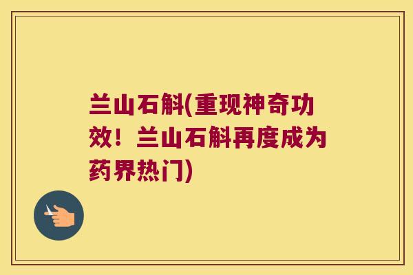 兰山石斛(重现神奇功效！兰山石斛再度成为药界热门)
