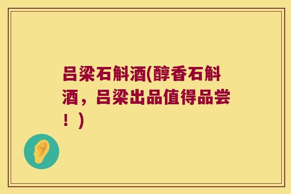 吕梁石斛酒(醇香石斛酒，吕梁出品值得品尝！)