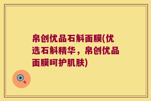 帛创优品石斛面膜(优选石斛精华，帛创优品面膜呵护)
