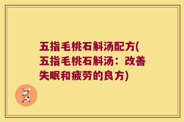 五指毛桃石斛汤配方(五指毛桃石斛汤：改善失眠和疲劳的良方)