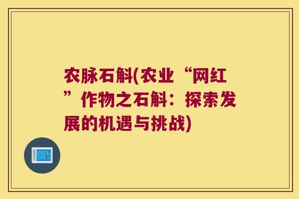 农脉石斛(农业“网红”作物之石斛：探索发展的机遇与挑战)