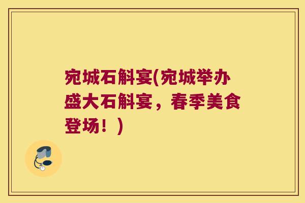 宛城石斛宴(宛城举办盛大石斛宴，春季美食登场！)