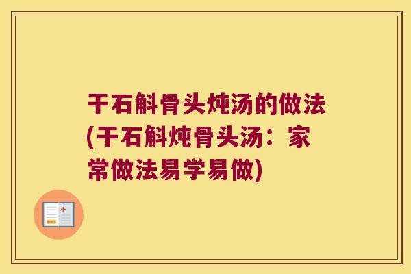 干石斛骨头炖汤的做法(干石斛炖骨头汤:家常做法易学易做) 干石斛骨头炖汤的做法(干石斛炖骨头汤:家常做法易学易做)