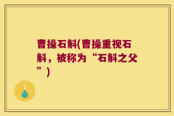 曹操石斛(曹操重视石斛,被称为“石斛之父”) 曹操石斛(曹操重视石斛,被称为“石斛之父”)