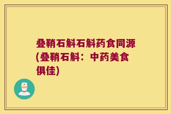 叠鞘石斛石斛药食同源(叠鞘石斛：中药美食俱佳)