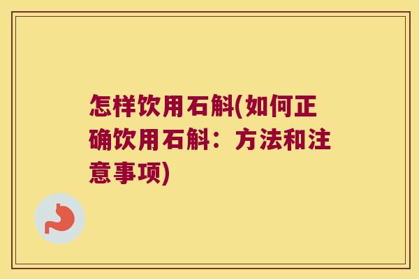怎样饮用石斛(如何正确饮用石斛：方法和注意事项)