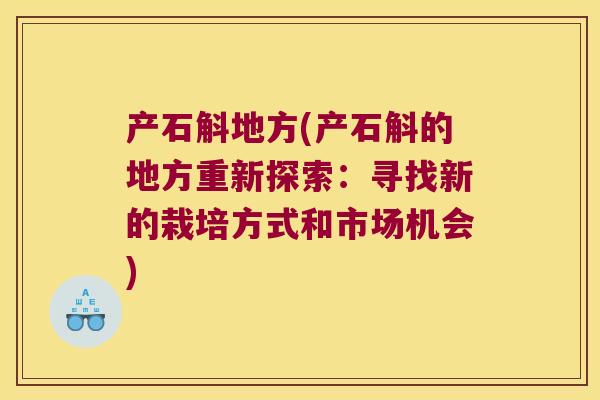 产石斛地方(产石斛的地方重新探索：寻找新的栽培方式和市场机会)