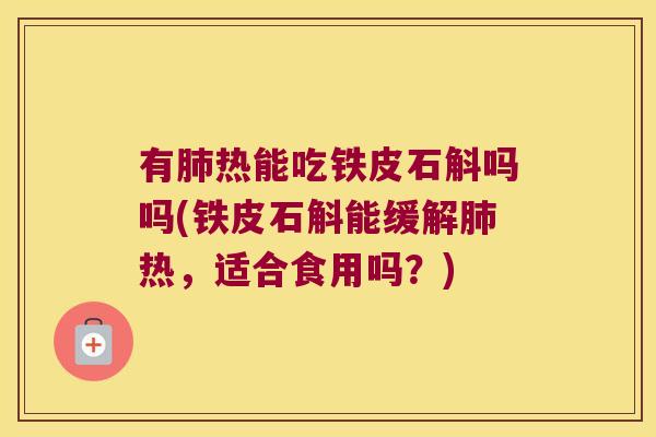 有热能吃铁皮石斛吗吗(铁皮石斛能缓解热,适合食用吗?) 有热能吃铁皮石斛吗吗(铁皮石斛能缓解热,适合食用吗?)