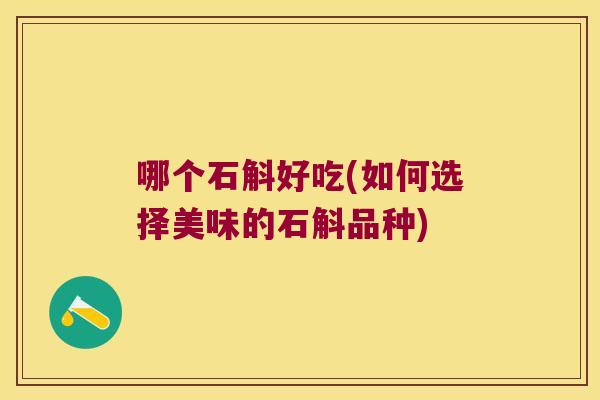 哪个石斛好吃(如何选择美味的石斛品种)