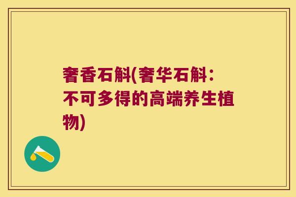 奢香石斛(奢华石斛：不可多得的高端养生植物)