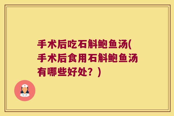 手术后吃石斛鲍鱼汤(手术后食用石斛鲍鱼汤有哪些好处?) 手术后吃石斛鲍鱼汤(手术后食用石斛鲍鱼汤有哪些好处?)