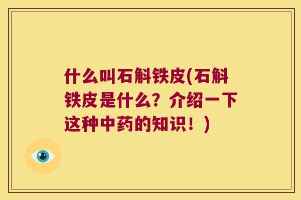 什么叫石斛铁皮(石斛铁皮是什么？介绍一下这种中药的知识！)