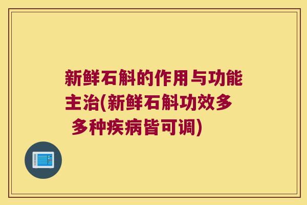 新鲜石斛的作用与功能主(新鲜石斛功效多 多种皆可调) 新鲜石斛的作用与功能主(新鲜石斛功效多 多种皆可调)