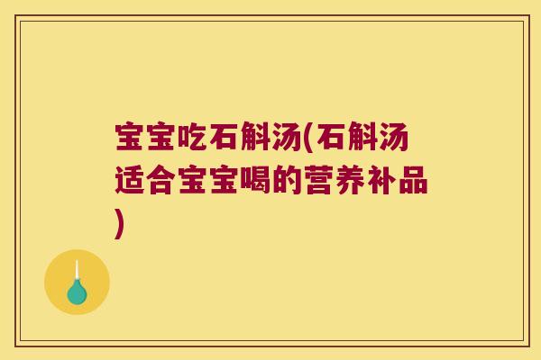 宝宝吃石斛汤(石斛汤适合宝宝喝的营养补品)