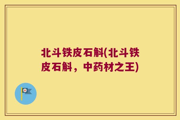 北斗铁皮石斛(北斗铁皮石斛，中药材之王)