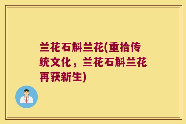 兰花石斛兰花(重拾传统文化，兰花石斛兰花再获新生)