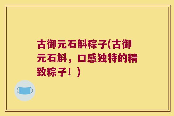 古御元石斛粽子(古御元石斛，口感独特的精致粽子！)